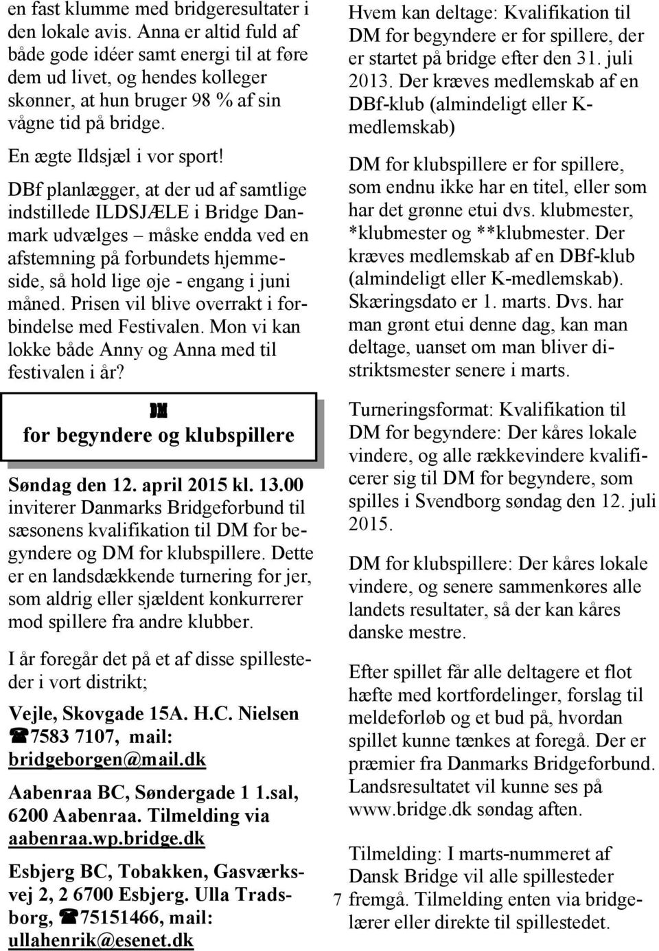 DBf planlægger, at der ud af samtlige indstillede ILDSJÆLE i Bridge Danmark udvælges måske endda ved en afstemning på forbundets hjemmeside, så hold lige øje - engang i juni måned.