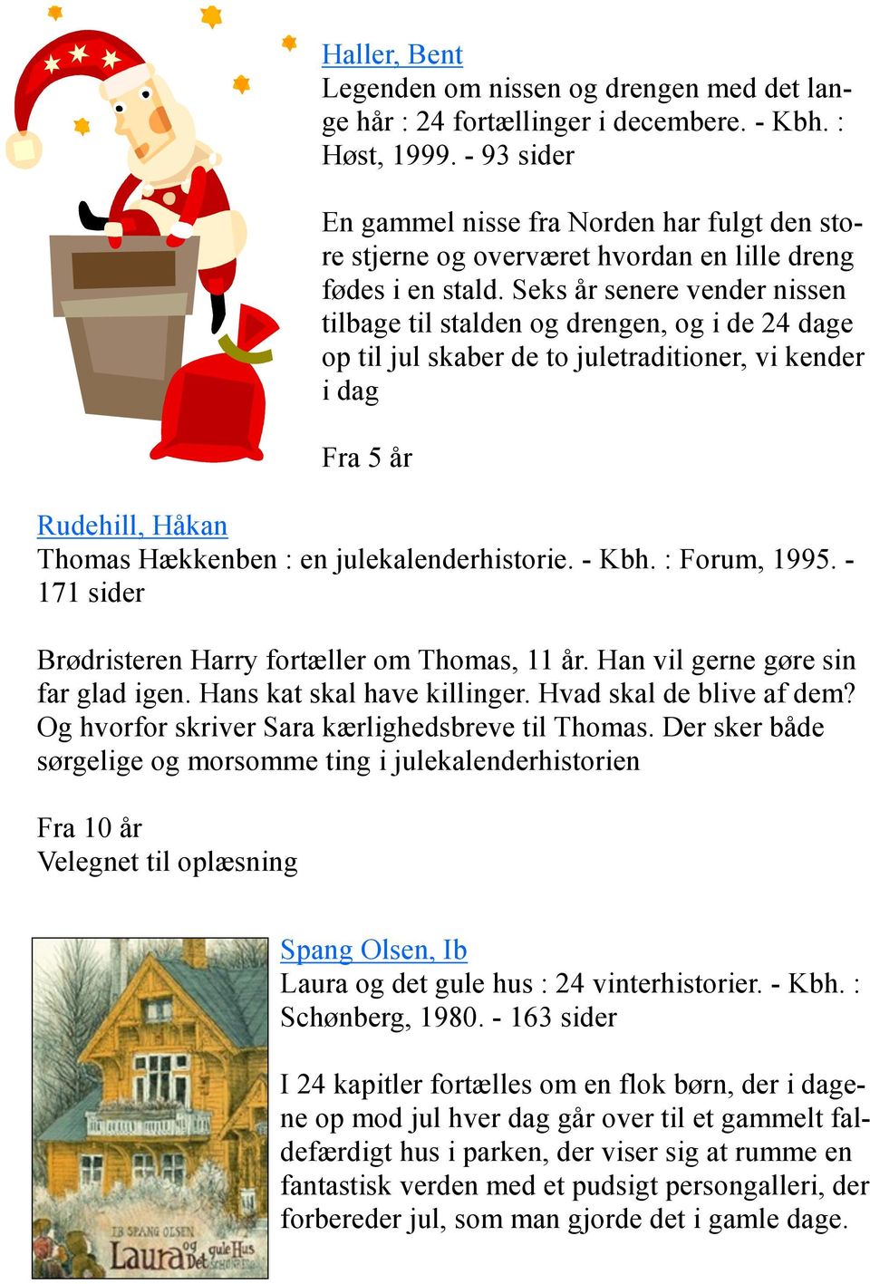 Seks år senere vender nissen tilbage til stalden og drengen, og i de 24 dage op til jul skaber de to juletraditioner, vi kender i dag Fra 5 år Rudehill, Håkan Thomas Hækkenben : en
