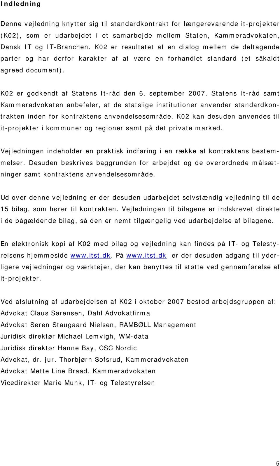 september 2007. Statens It-råd samt Kammeradvokaten anbefaler, at de statslige institutioner anvender standardkontrakten inden for kontraktens anvendelsesområde.