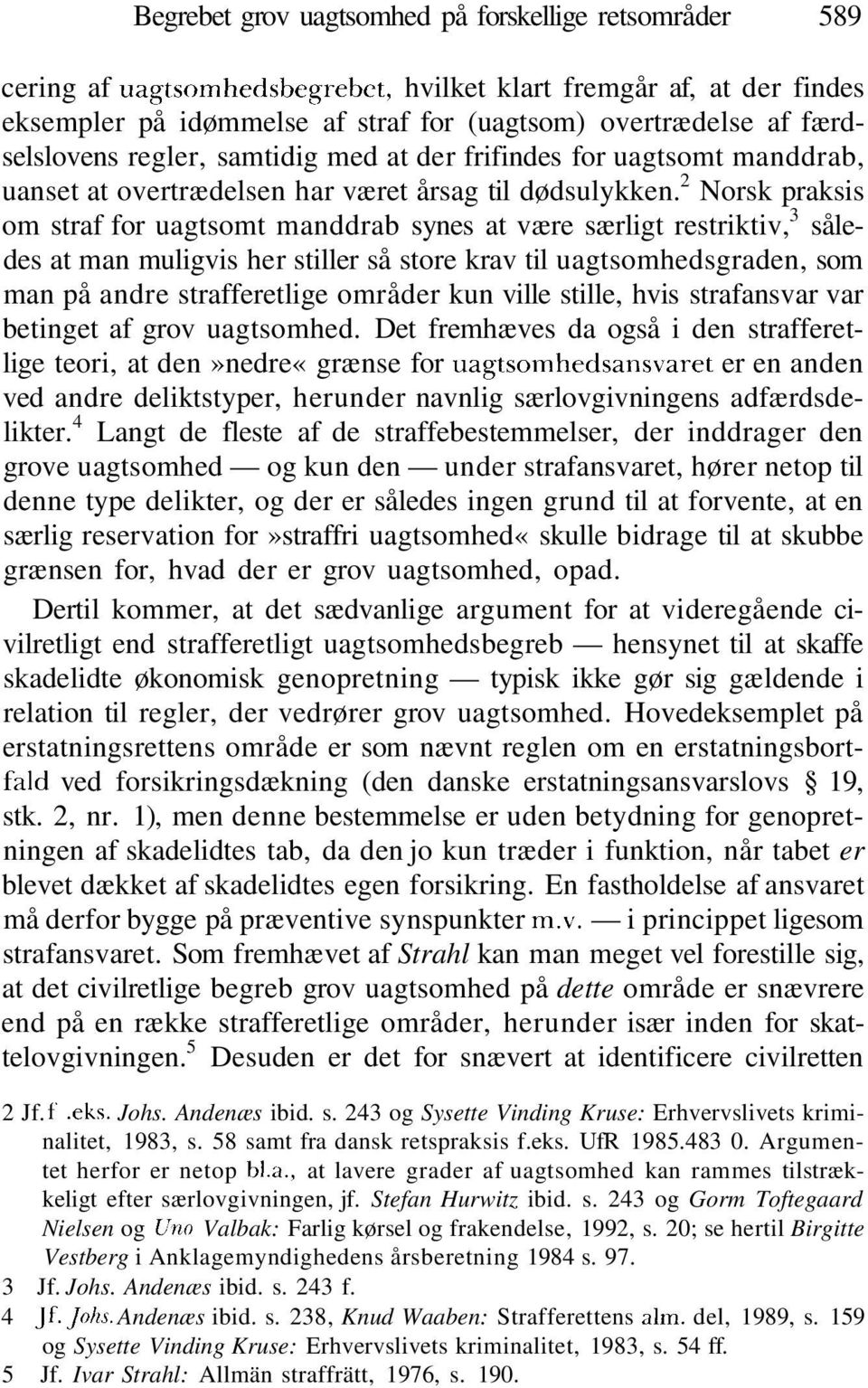 2 Norsk praksis om straf for uagtsomt manddrab synes at være særligt restriktiv, 3 således at man muligvis her stiller så store krav til uagtsomhedsgraden, som man på andre strafferetlige områder kun