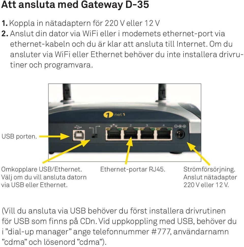 Om du ansluter via WiFi eller Ethernet behöver du inte installera drivrutiner och programvara. USB porten. Omkopplare USB/Ethernet.