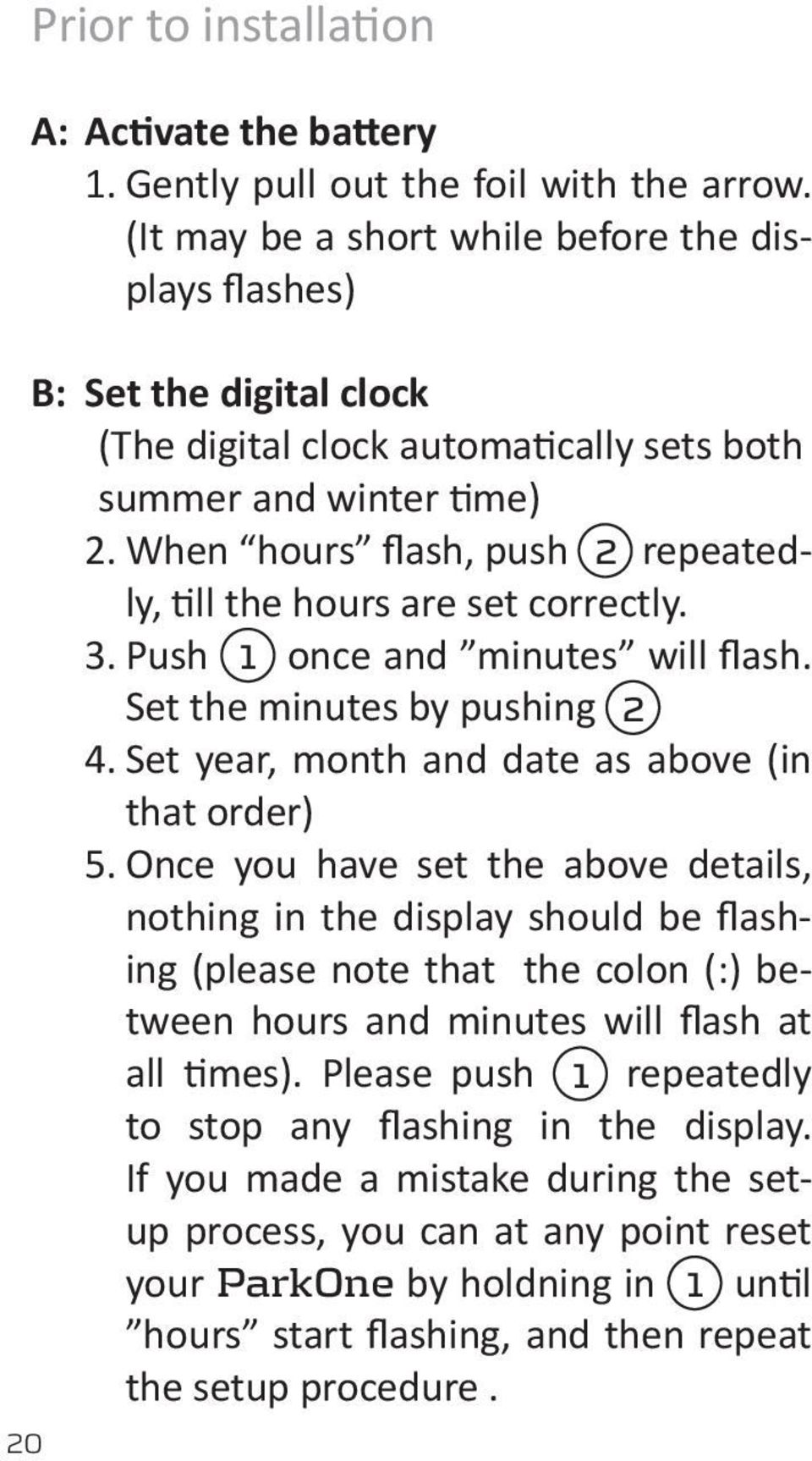 When hours flash, push 2 repeatedly, till the hours are set correctly. 3. Push 1 once and minutes will flash. Set the minutes by pushing 2 4. Set year, month and date as above (in that order) 5.