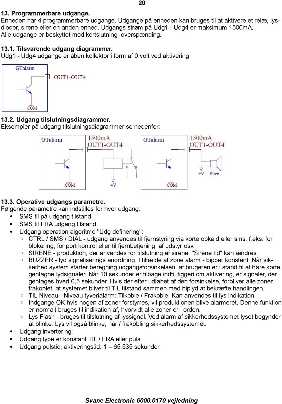 Udg1 - Udg4 udgange er åben kollektor i form af 0 volt ved aktivering 13.2. Udgang tilslutningsdiagrammer. Eksempler på udgang tilslutningsdiagrammer se nedenfor: 13.3. Operative udgangs parametre.