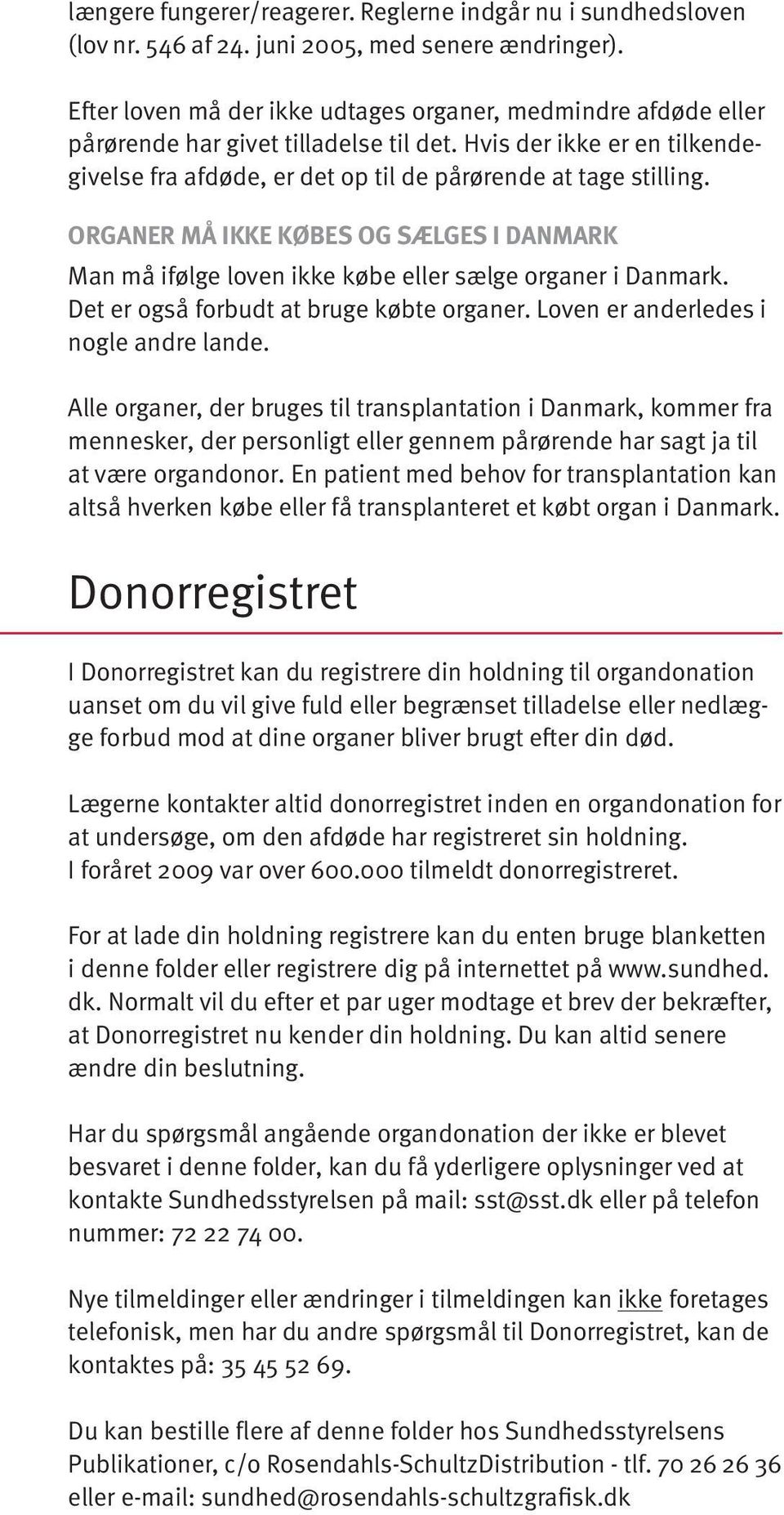 ORGANER MÅ IKKE KØBES OG SÆLGES I DANMARK Man må ifølge loven ikke købe eller sælge organer i Danmark. Det er også forbudt at bruge købte organer. Loven er anderledes i nogle andre lande.