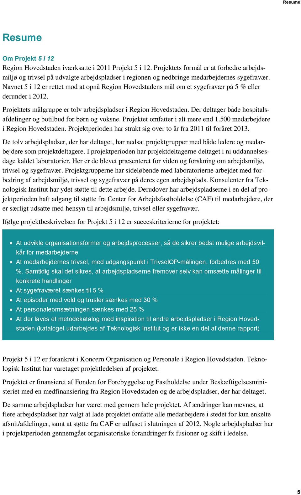 Navnet 5 i 12 er rettet mod at opnå Region Hovedstadens mål om et sygefravær på 5 % eller derunder i 2012. Projektets målgruppe er tolv arbejdspladser i Region Hovedstaden.