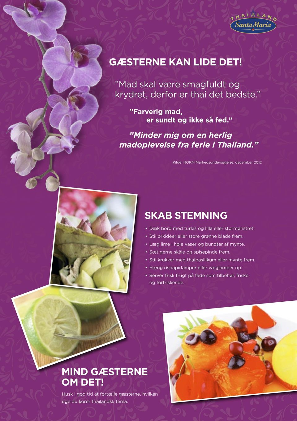 Kilde: NORM Markedsundersøgelse, december 2012 SKAB STEMNING Dæk bord med turkis og lilla eller stormønstret. Stil orkidéer eller store grønne blade frem.