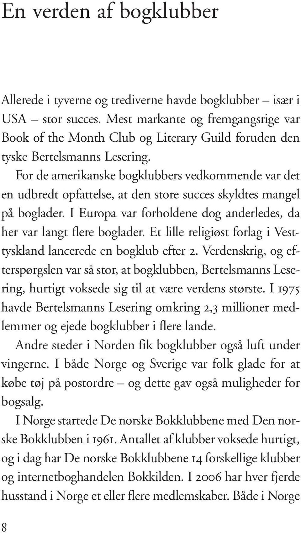 For de amerikanske bogklubbers vedkommende var det en udbredt opfattelse, at den store succes skyldtes mangel på boglader. I Europa var forholdene dog anderledes, da her var langt flere boglader.