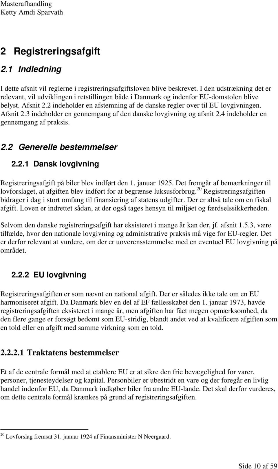 2 indeholder en afstemning af de danske regler over til EU lovgivningen. Afsnit 2.3 indeholder en gennemgang af den danske lovgivning og afsnit 2.4 indeholder en gennemgang af praksis. 2.2 Generelle bestemmelser 2.