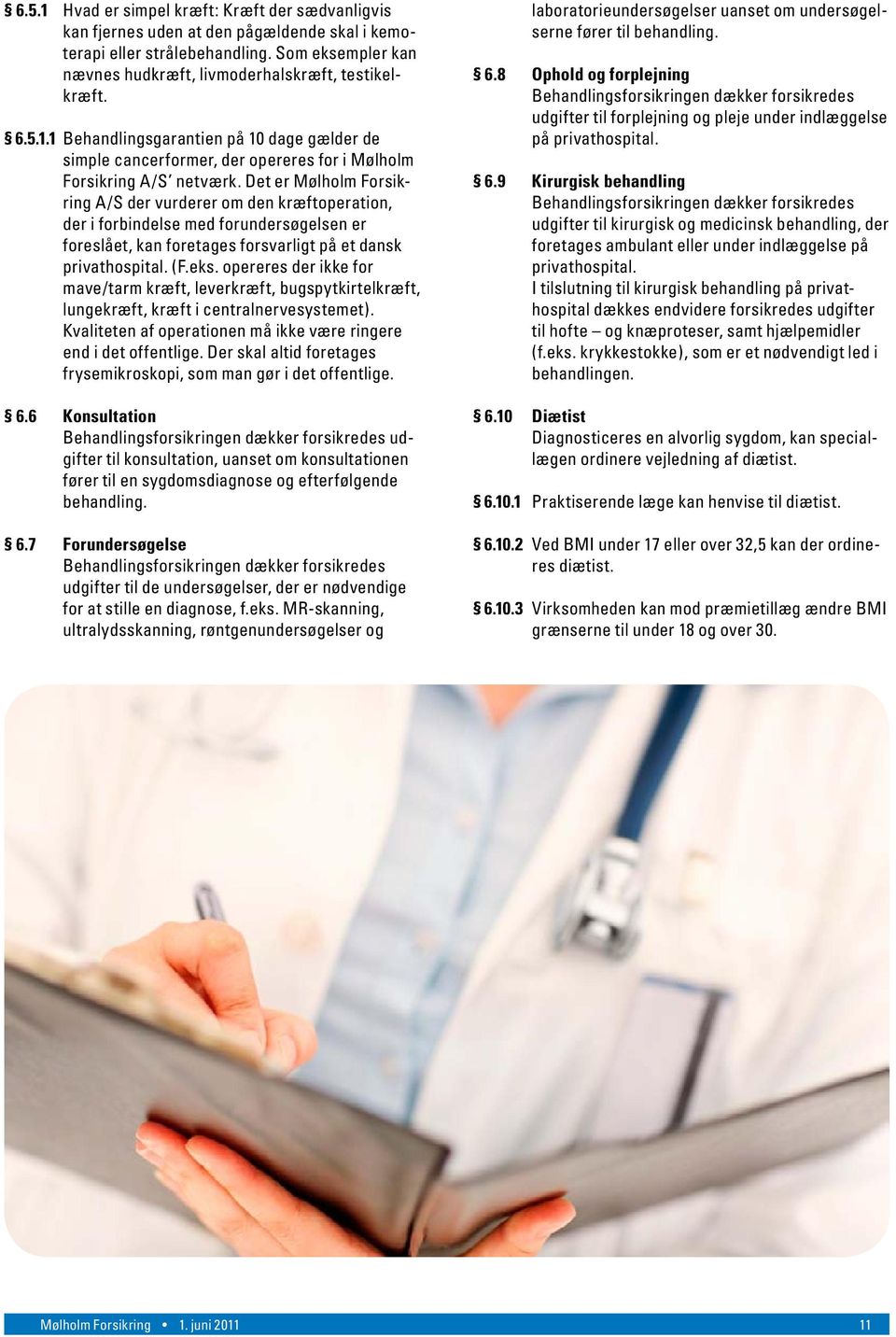 Det er Mølholm Forsikring A/S der vurderer om den kræftoperation, der i forbindelse med forundersøgelsen er foreslået, kan foretages forsvarligt på et dansk privathospital. (F.eks.