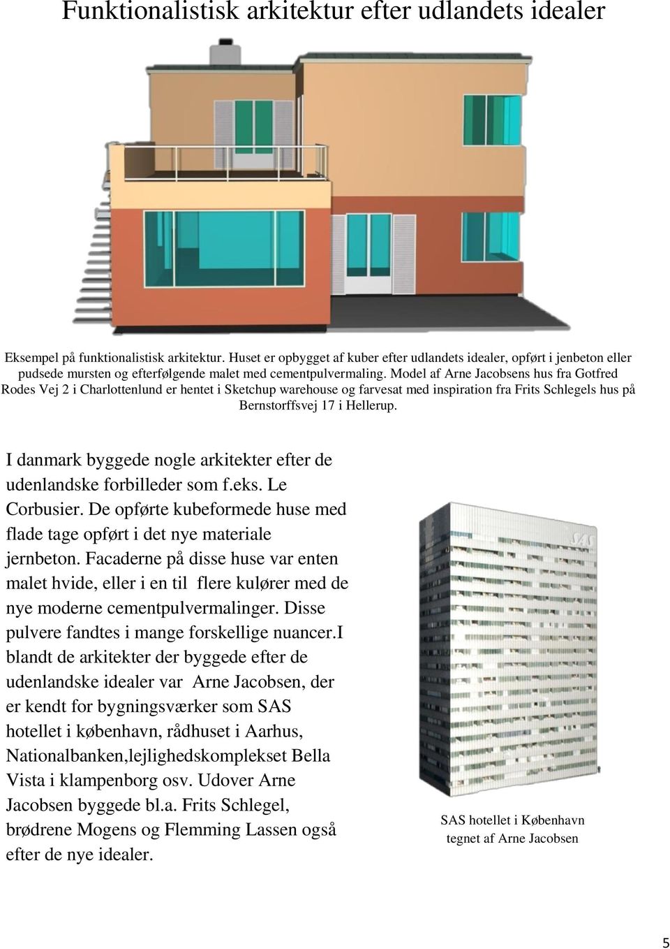 Model af Arne Jacobsens hus fra Gotfred Rodes Vej 2 i Charlottenlund er hentet i Sketchup warehouse og farvesat med inspiration fra Frits Schlegels hus på Bernstorffsvej 17 i Hellerup.