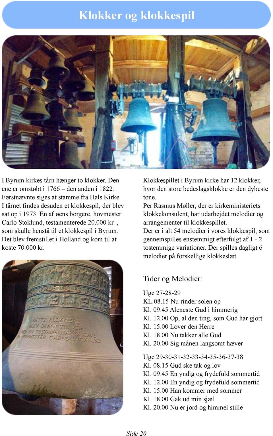 Det blev fremstillet i Holland og kom til at koste 70.000 kr. Klokkespillet i Byrum kirke har 12 klokker, hvor den store bedeslagsklokke er den dybeste tone.