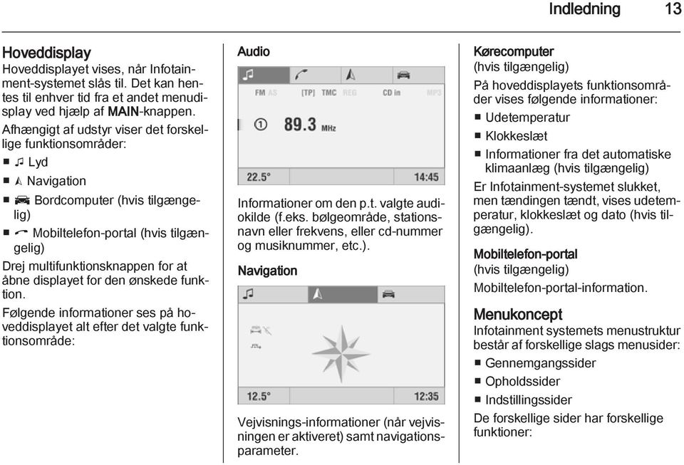 displayet for den ønskede funktion. Følgende informationer ses på hoveddisplayet alt efter det valgte funktionsområde: Audio Informationer om den p.t. valgte audiokilde (f.eks.