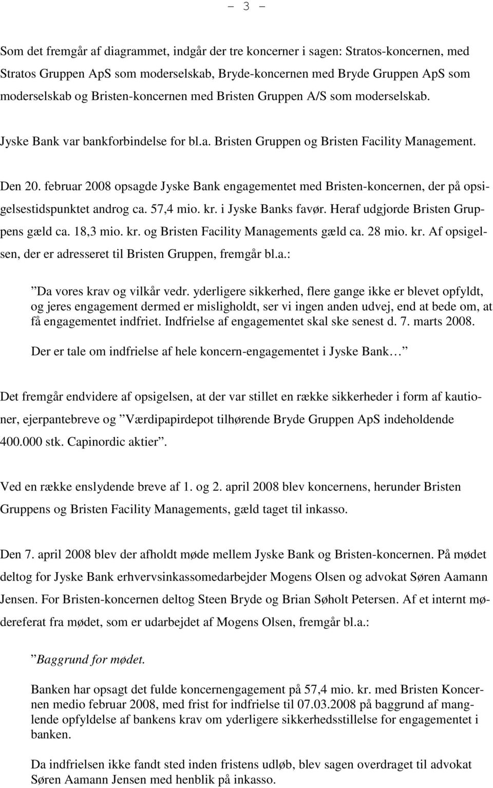 februar 2008 opsagde Jyske Bank engagementet med Bristen-koncernen, der på opsigelsestidspunktet androg ca. 57,4 mio. kr. i Jyske Banks favør. Heraf udgjorde Bristen Gruppens gæld ca. 18,3 mio. kr. og Bristen Facility Managements gæld ca.