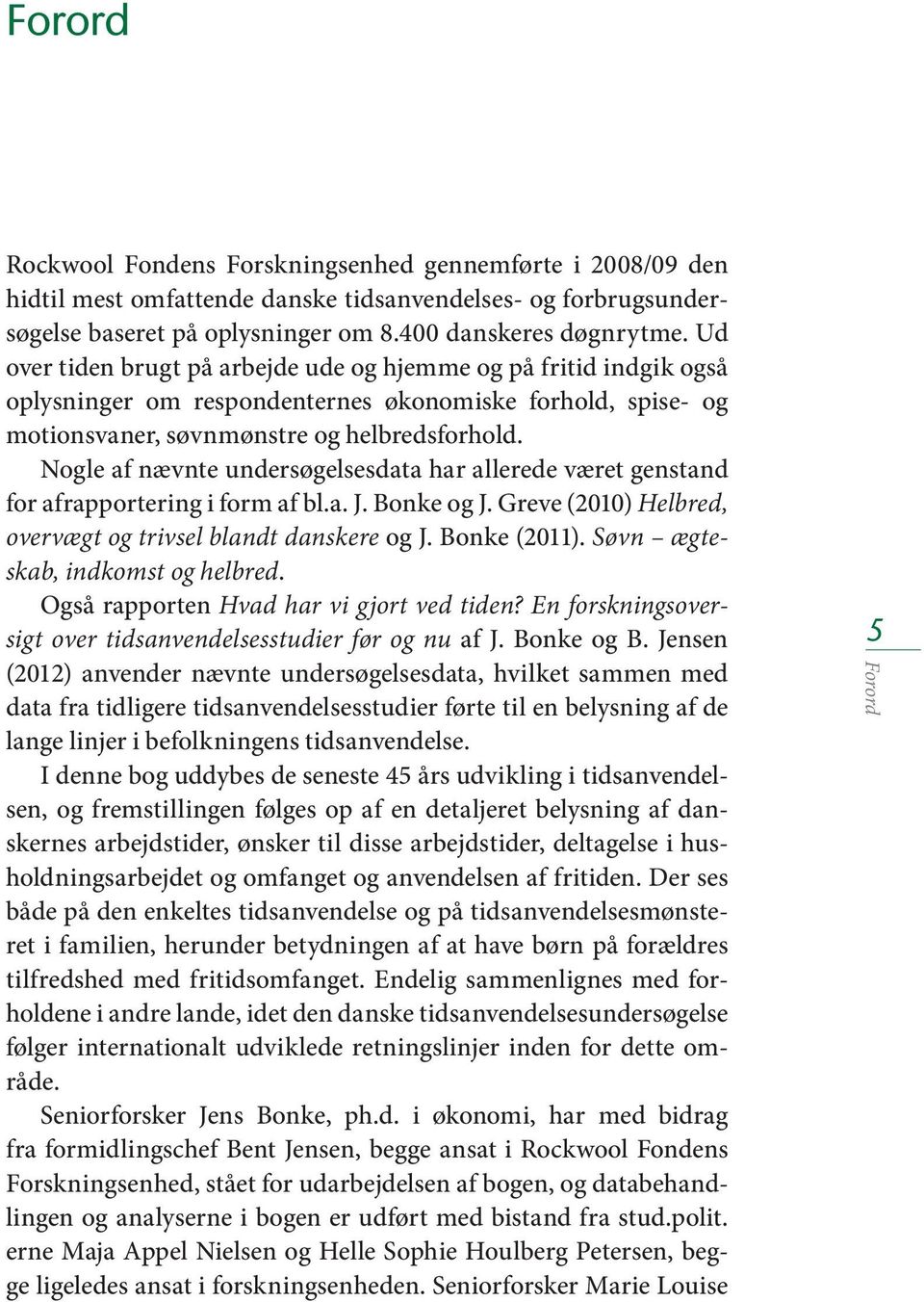 Nogle af nævnte undersøgelsesdata har allerede været genstand for afrapportering i form af bl.a. J. Bonke og J. Greve (2010) Helbred, overvægt og trivsel blandt danskere og J. Bonke (2011).