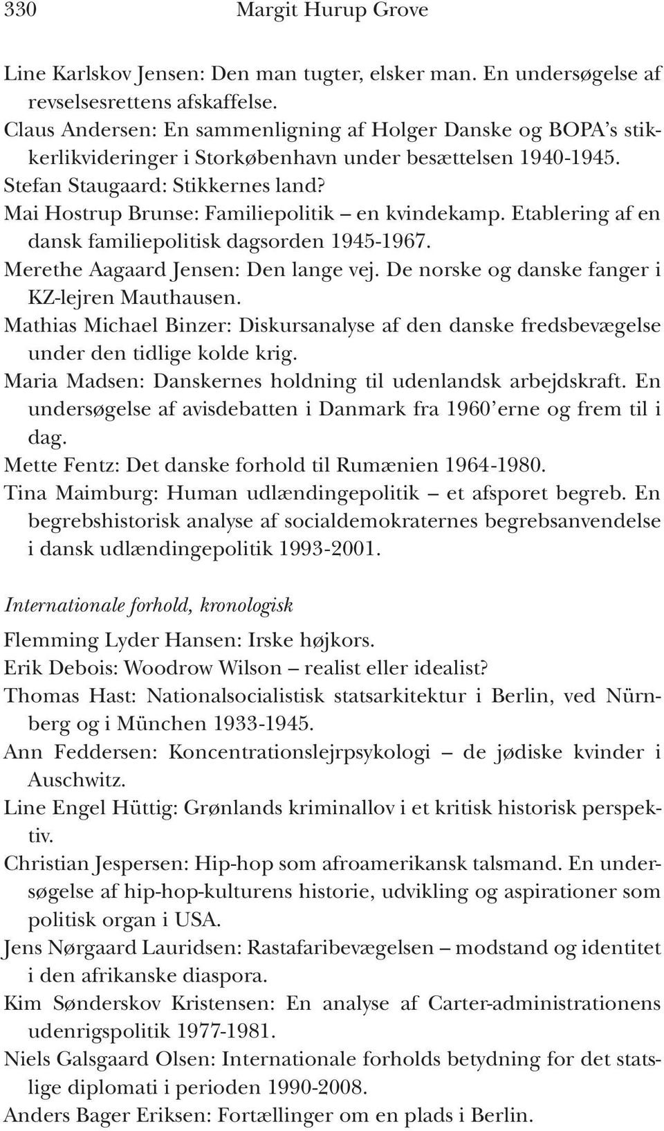 Mai Hostrup Brunse: Familiepolitik en kvindekamp. Etablering af en dansk familiepolitisk dagsorden 1945-1967. Merethe Aagaard Jensen: Den lange vej. De norske og danske fanger i KZ-lejren Mauthausen.
