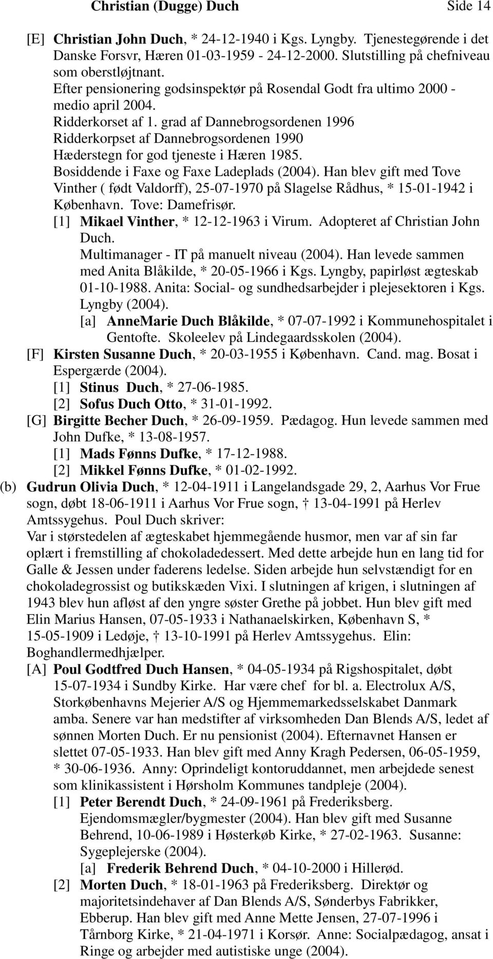 grad af Dannebrogsordenen 1996 Ridderkorpset af Dannebrogsordenen 1990 Hæderstegn for god tjeneste i Hæren 1985. Bosiddende i Faxe og Faxe Ladeplads (2004).