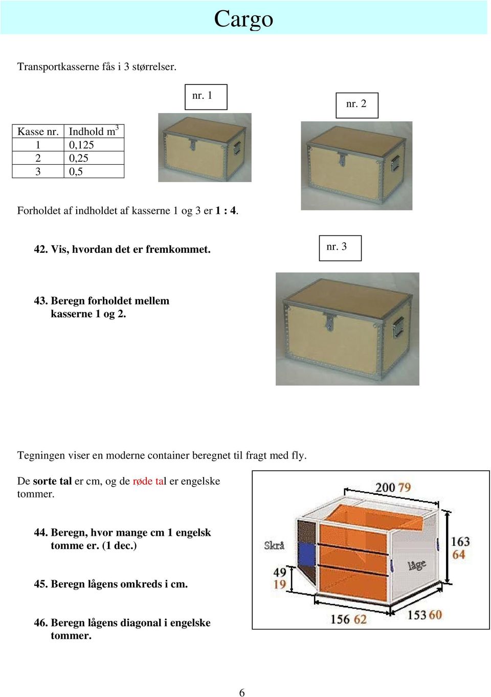 3 43. Beregn forholdet mellem kasserne 1 og. Tegningen viser en moderne container beregnet til fragt med fly.