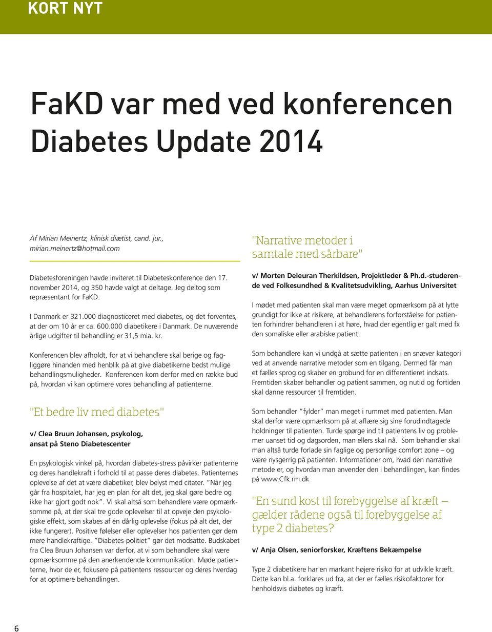 000 diagnosticeret med diabetes, og det forventes, at der om 10 år er ca. 600.000 diabetikere i Danmark. De nuværende årlige udgifter til behandling er 31,5 mia. kr.