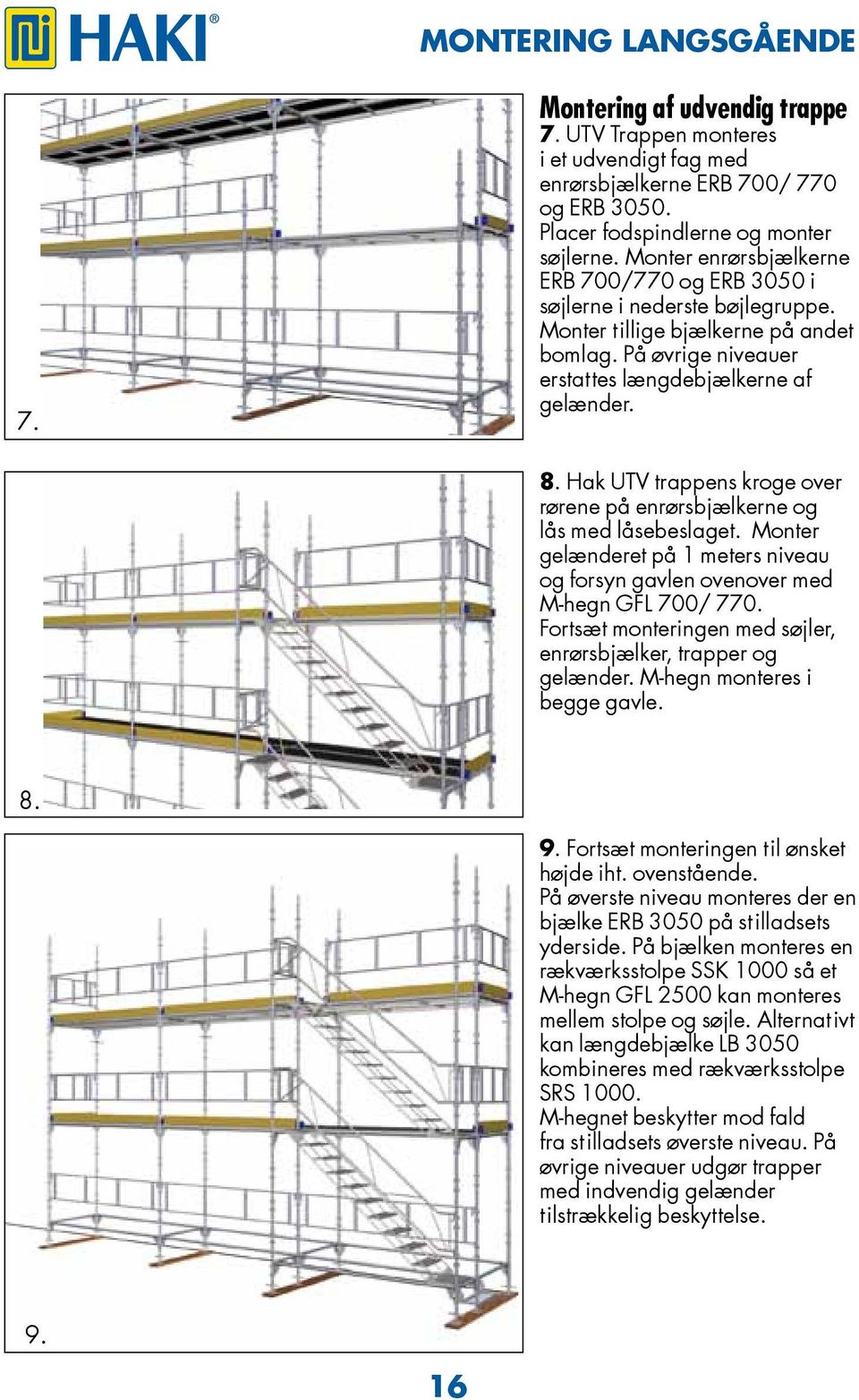 Hak UTV trappens kroge over rørene på enrørsbjælkerne og lås med låsebeslaget. Monter gelænderet på 1 meters niveau og forsyn gavlen ovenover med Mhegn GFL 700/ 770.