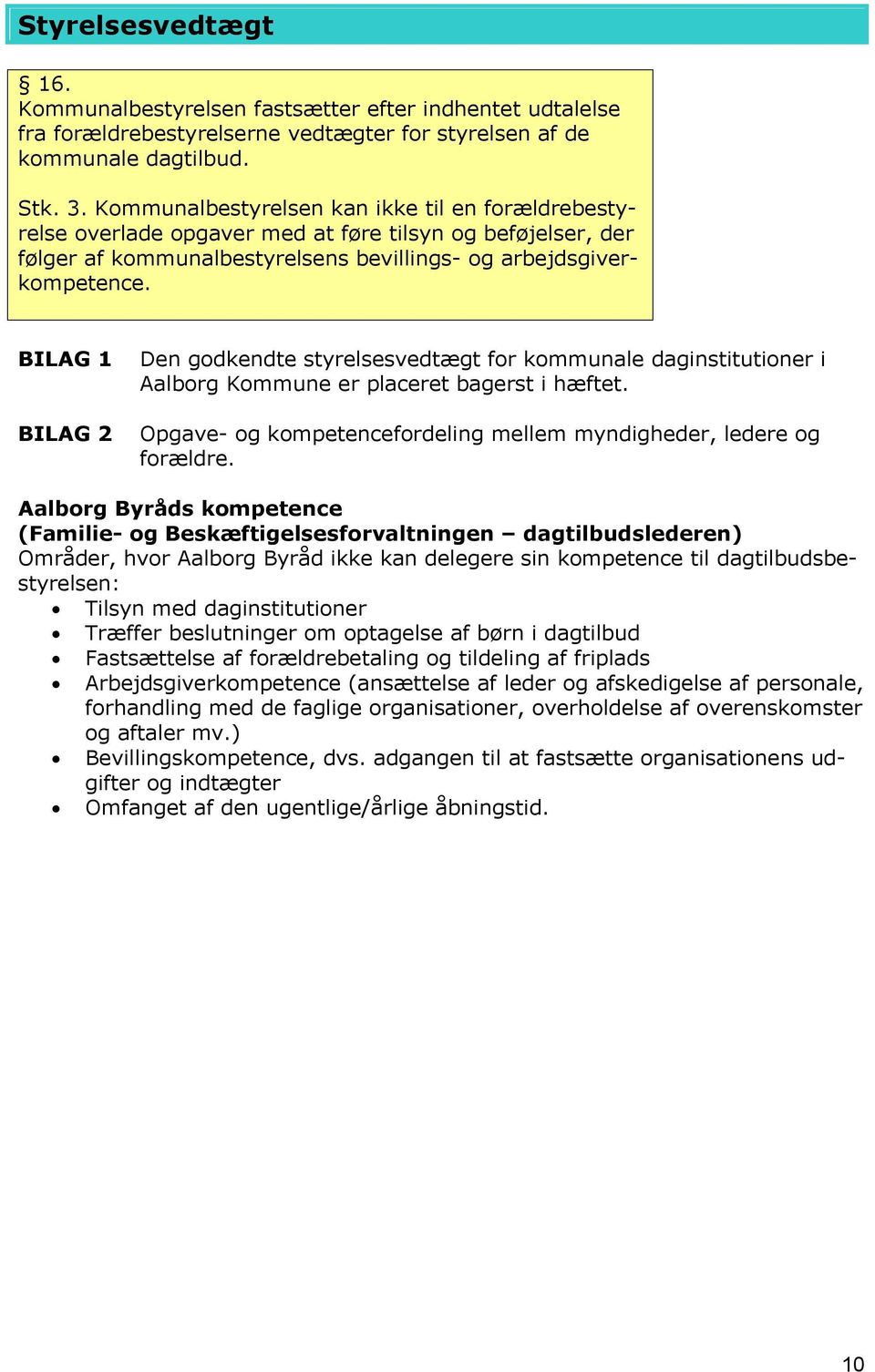 BILAG 1 BILAG 2 Den godkendte styrelsesvedtægt for kommunale daginstitutioner i Aalborg Kommune er placeret bagerst i hæftet. Opgave- og kompetencefordeling mellem myndigheder, ledere og forældre.