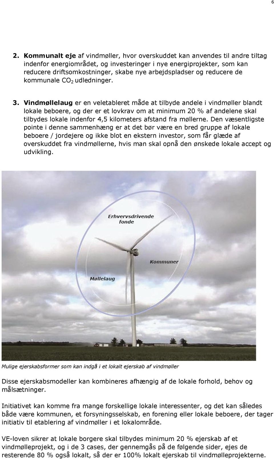 Vindmøllelaug er en veletableret måde at tilbyde andele i vindmøller blandt lokale beboere, og der er et lovkrav om at minimum 20 % af andelene skal tilbydes lokale indenfor 4,5 kilometers afstand