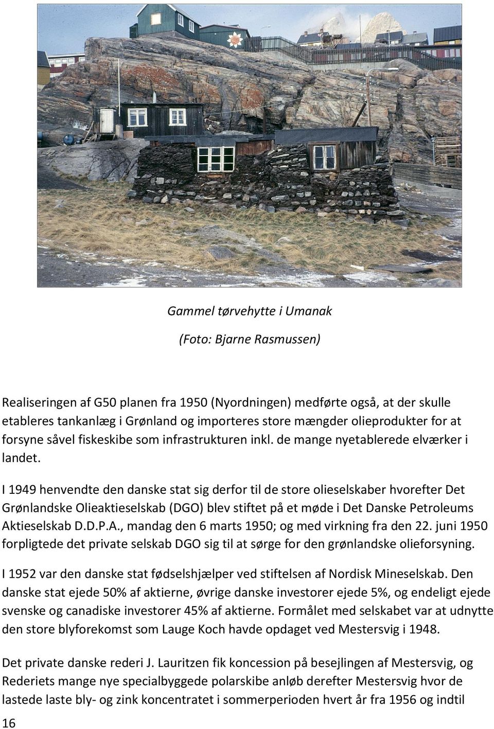 I 1949 henvendte den danske stat sig derfor til de store olieselskaber hvorefter Det Grønlandske Olieaktieselskab (DGO) blev stiftet på et møde i Det Danske Petroleums Ak