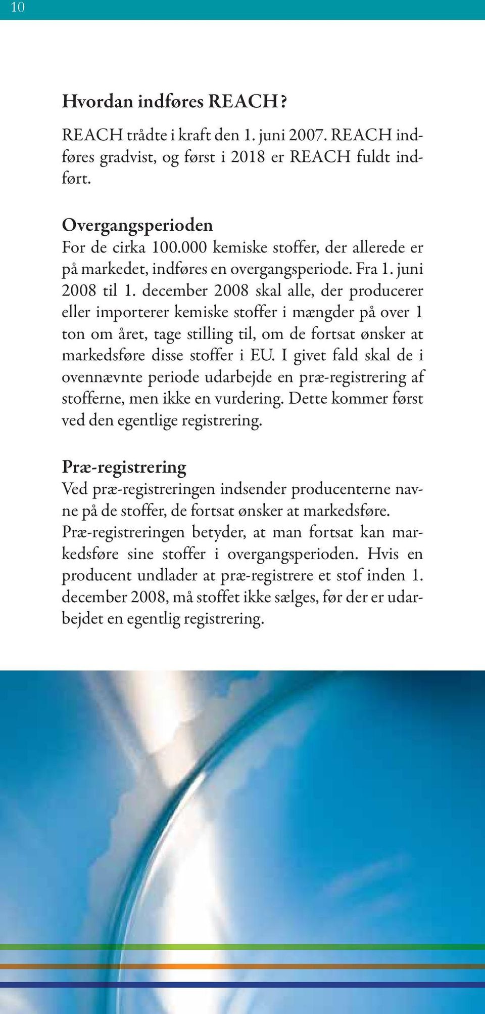 december 2008 skal alle, der producerer eller importerer kemiske stoffer i mængder på over 1 ton om året, tage stilling til, om de fortsat ønsker at markedsføre disse stoffer i EU.