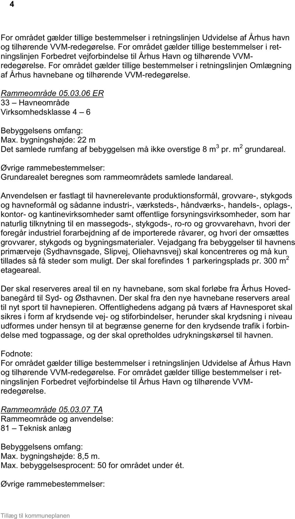 For området gælder tillige bestemmelser i retningslinjen Omlægning af Århus havnebane og tilhørende VVM-redegørelse. Rammeområde 05.03.06 ER 33 Havneområde Virksomhedsklasse 4 6 Max.
