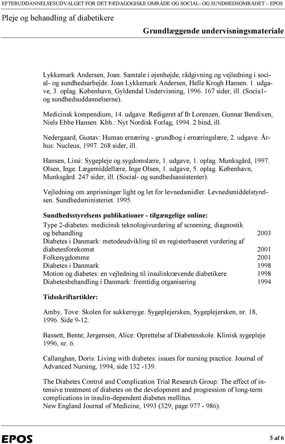 Kbh.: Nyt Nordisk Forlag, 1994. 2 bind, ill. Nedergaard, Gustav: Human ernæring - grundbog i ernæringslære, 2. udgave. Århus: Nucleus, 1997. 268 sider, ill. Hansen, Lissi: Sygepleje og sygdomslære, 1.