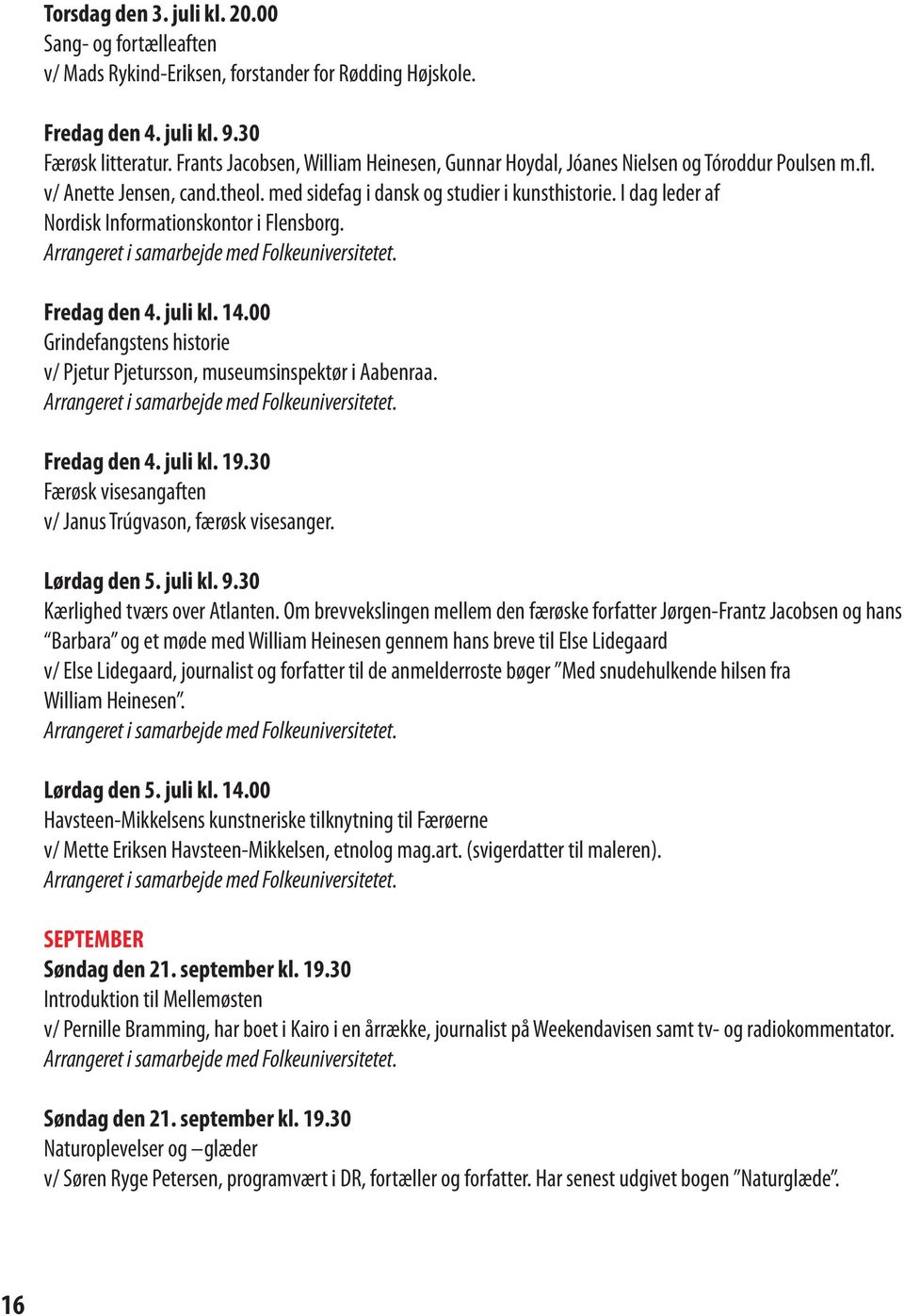 00 Grindefangstens historie v/ Pjetur Pjetursson, museumsinspektør i Aabenraa. Fredag den 4. juli kl. 19.30 Færøsk visesangaften v/ Janus Trúgvason, færøsk visesanger. Lørdag den 5. juli kl. 9.