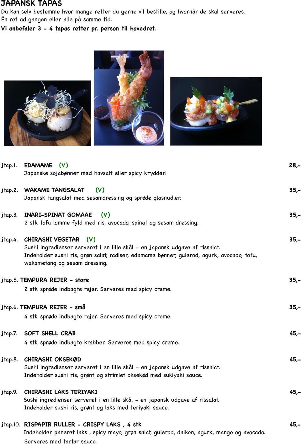 jtap.3.! INARI-SPINAT GOMAAE (V)! 35,-! 2 stk tofu lomme fyld med ris, avocado, spinat og sesam dressing. jtap.4.! CHIRASHI VEGETAR (V)! 35,-!! Sushi ingredienser serveret i en lille skål - en japansk udgave af rissalat.