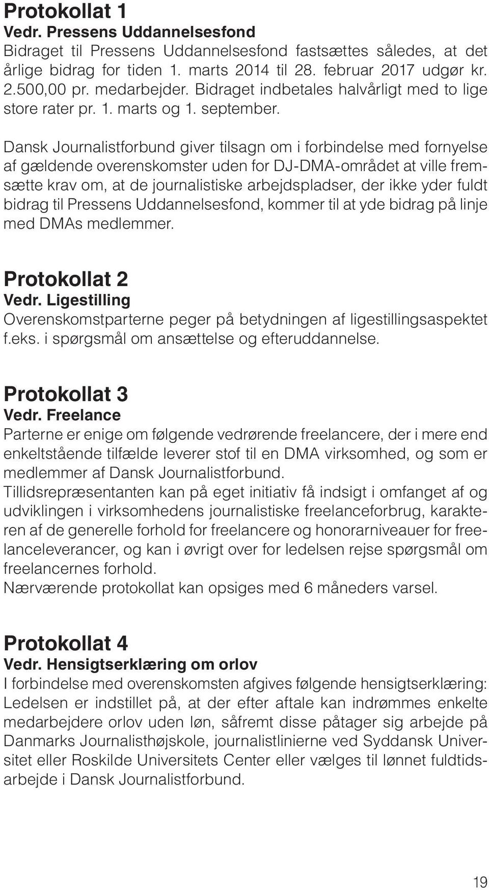 Dansk Journalistforbund giver tilsagn om i forbindelse med fornyelse af gældende overenskomster uden for DJ-DMA-området at ville fremsætte krav om, at de journalistiske arbejdspladser, der ikke yder