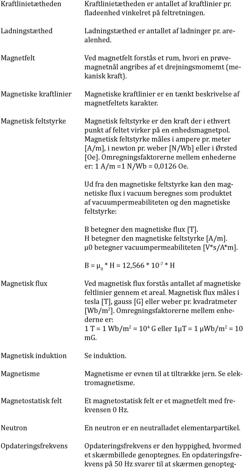 Magnetiske kraftlinier er en tænkt beskrivelse af magnetfeltets karakter. Magnetisk feltstyrke er den kraft der i ethvert punkt af feltet virker på en enhedsmagnetpol.