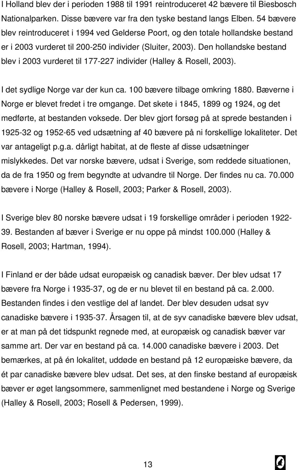 Den hollandske bestand blev i 2003 vurderet til 177-227 individer (Halley & Rosell, 2003). I det sydlige Norge var der kun ca. 100 bævere tilbage omkring 1880.