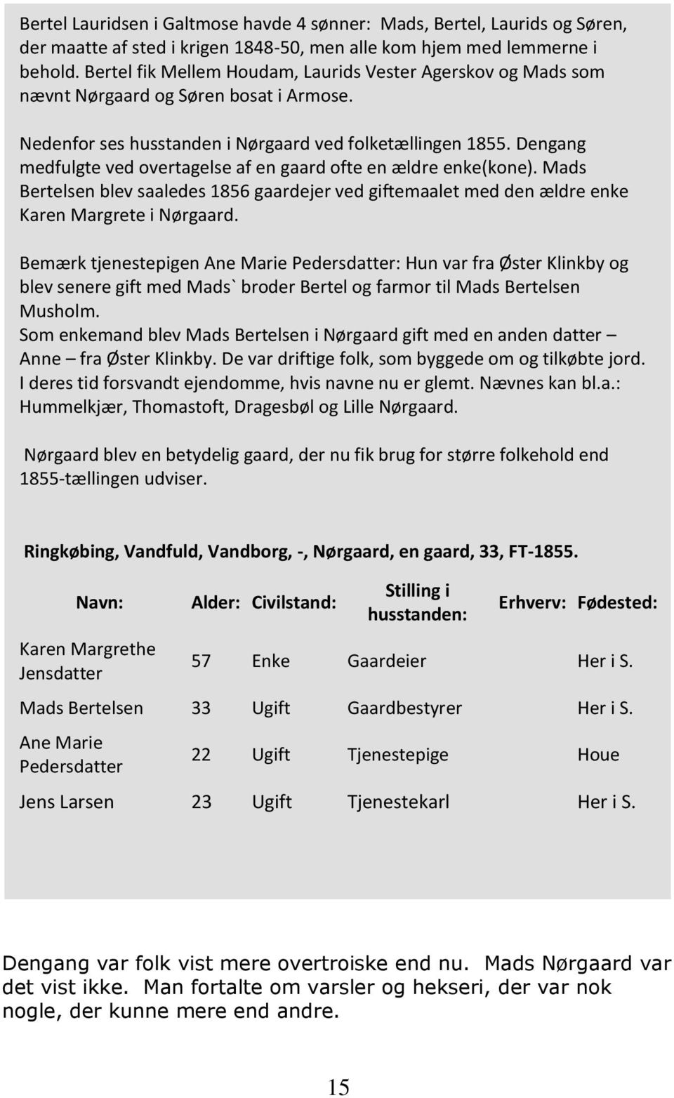 Dengang medfulgte ved overtagelse af en gaard ofte en ældre enke(kone). Mads Bertelsen blev saaledes 1856 gaardejer ved giftemaalet med den ældre enke Karen Margrete i Nørgaard.