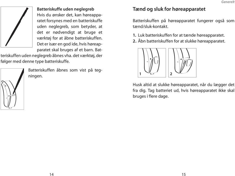 Batteriskuffen åbnes som vist på tegningen. Tænd og sluk for høreapparatet Generelt Batteriskuffen på høreapparatet fungerer også som tænd/sluk-kontakt. 1.