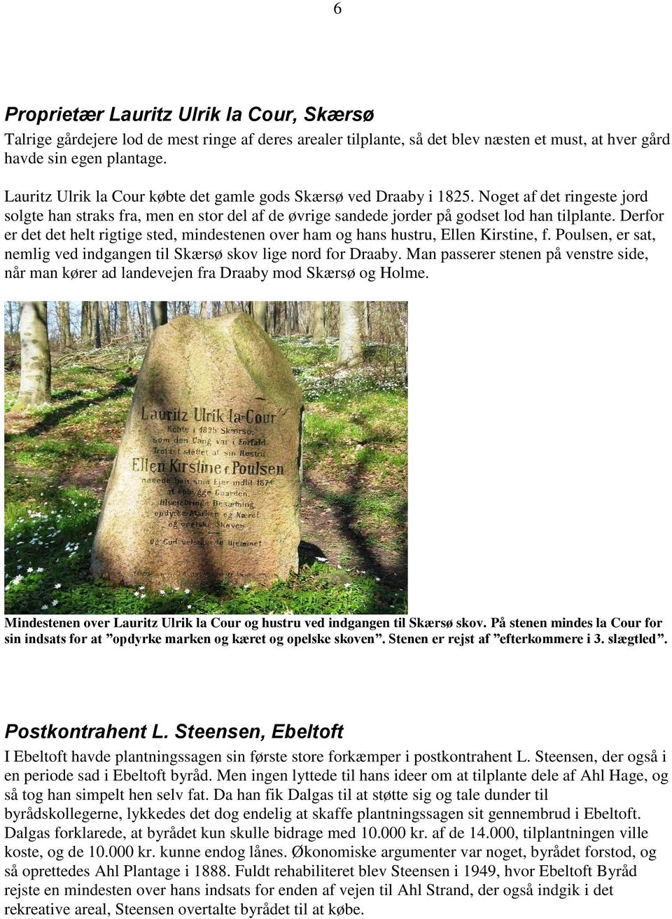 Derfor er det det helt rigtige sted, mindestenen over ham og hans hustru, Ellen Kirstine, f. Poulsen, er sat, nemlig ved indgangen til Skærsø skov lige nord for Draaby.