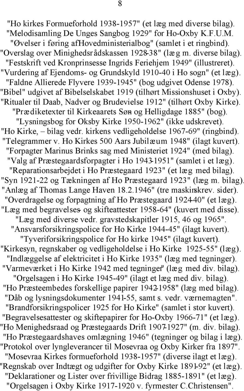 "Vurdering af Ejendoms- og Grundskyld 1910-40 i Ho sogn" (et læg). "Faldne Allierede Flyvere 1939-1945" (bog udgivet Odense 1978).
