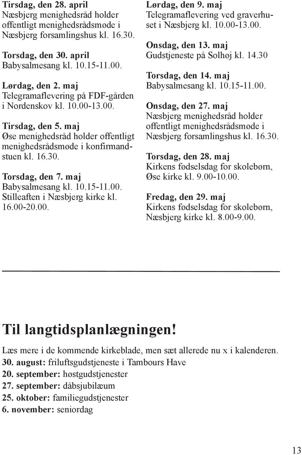 maj Babysalmesang kl. 10.15-11.00. Stilleaften i Næsbjerg kirke kl. 16.00-20.00. Lørdag, den 9. maj Telegramaflevering ved graverhuset i Næsbjerg kl. 10.00-13.00. Onsdag, den 13.