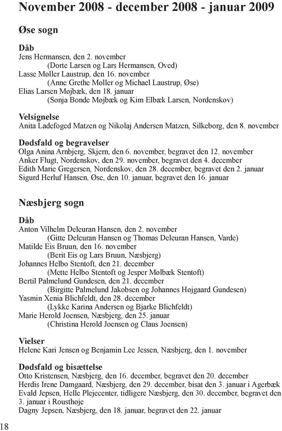januar (Sonja Bonde Møjbæk og Kim Elbæk Larsen, Nordenskov) Velsignelse Anita Ladefoged Matzen og Nikolaj Andersen Matzen, Silkeborg, den 8.