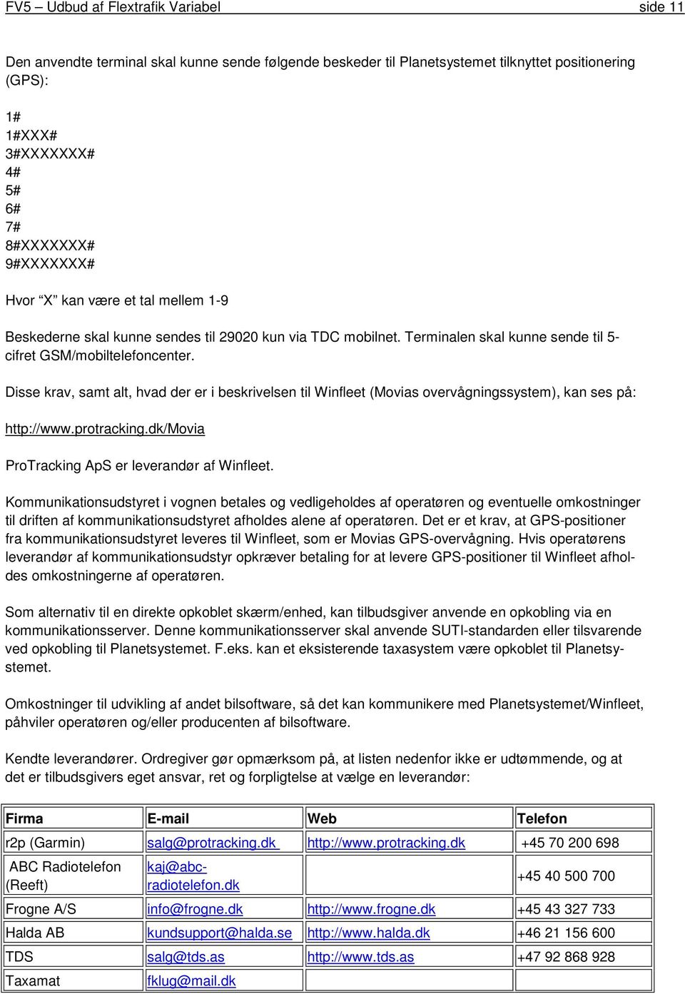 Disse krav, samt alt, hvad der er i beskrivelsen til Winfleet (Movias overvågningssystem), kan ses på: http://www.protracking.dk/movia ProTracking ApS er leverandør af Winfleet.