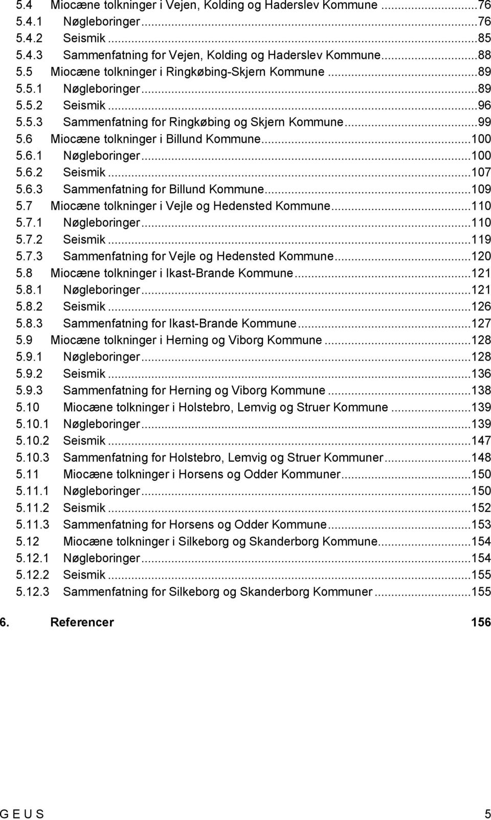 6 Miocæne tolkninger i Billund Kommune...100 5.6.1 Nøgleboringer...100 5.6.2 Seismik...107 5.6.3 Sammenfatning for Billund Kommune...109 5.7 Miocæne tolkninger i Vejle og Hedensted Kommune...110 5.7.1 Nøgleboringer...110 5.7.2 Seismik...119 5.