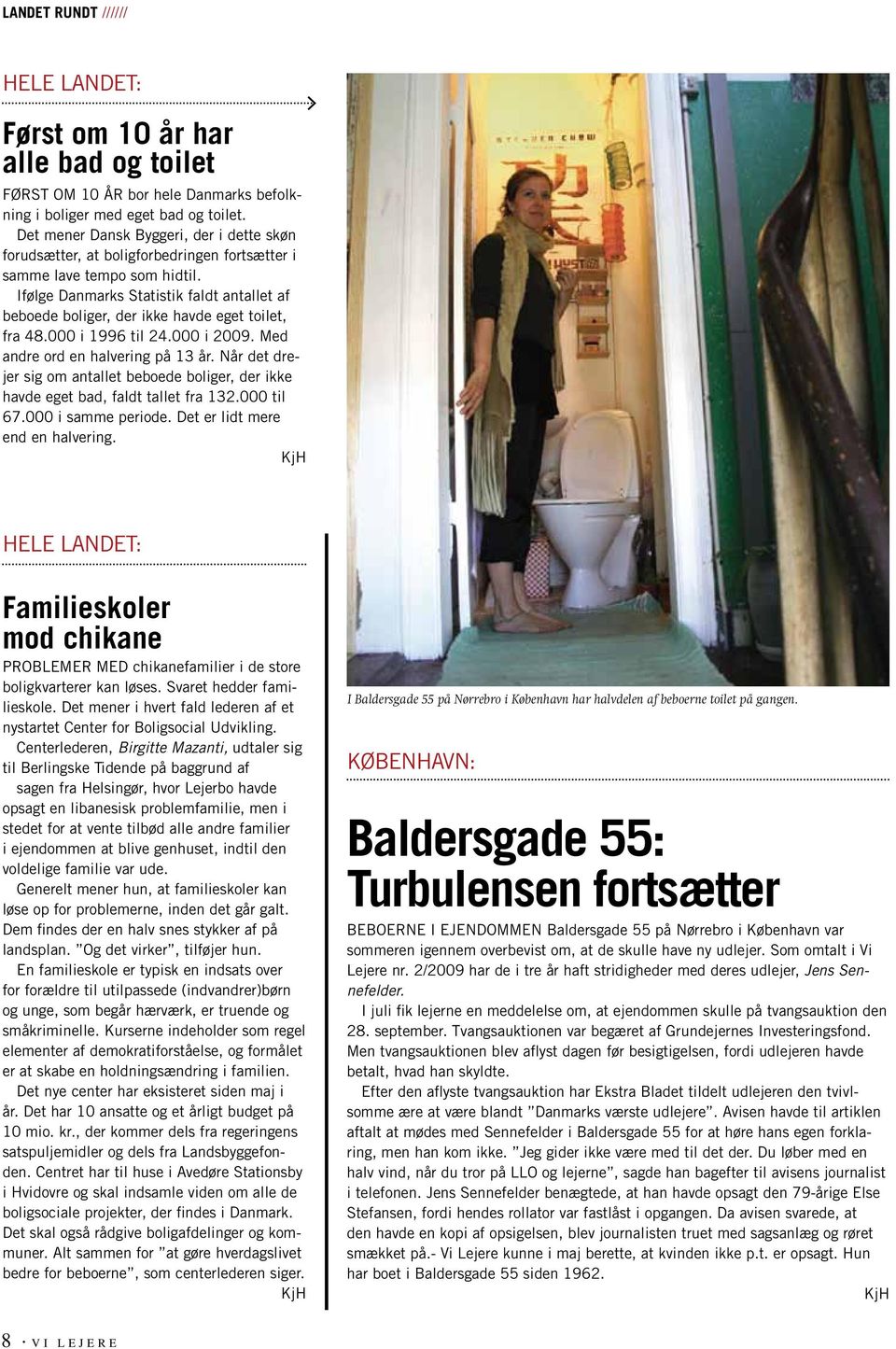 Ifølge Danmarks Statistik faldt antallet af beboede boliger, der ikke havde eget toilet, fra 48.000 i 1996 til 24.000 i 2009. Med andre ord en halvering på 13 år.