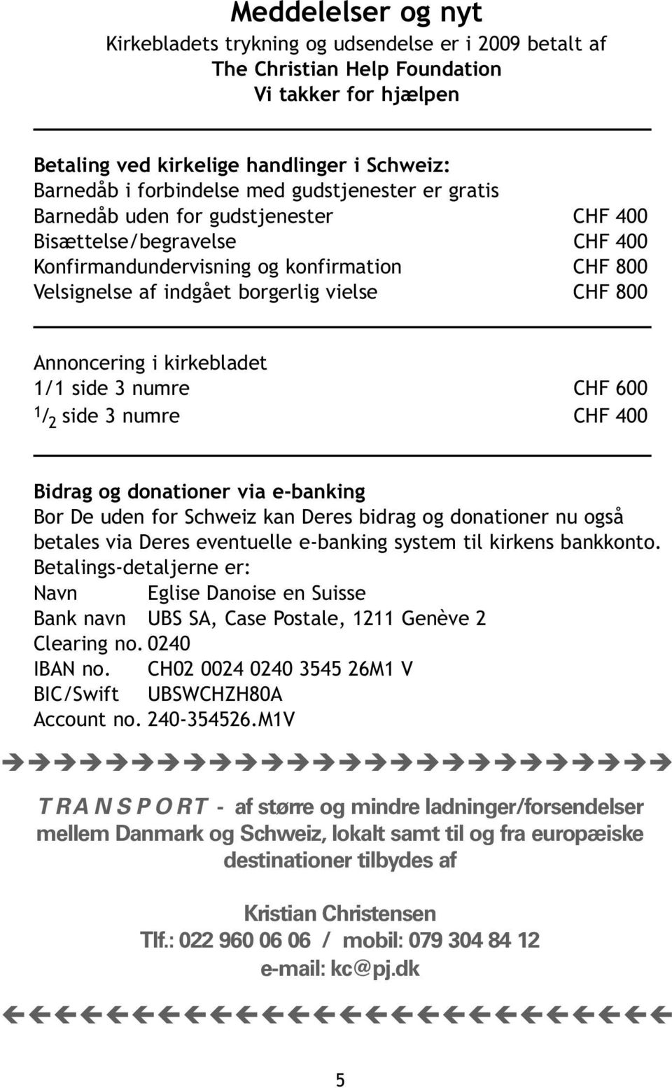 Annoncering i kirkebladet 1/1 side 3 numre CHF 600 1 / 2 side 3 numre CHF 400 Bidrag og donationer via e-banking Bor De uden for Schweiz kan Deres bidrag og donationer nu også betales via Deres