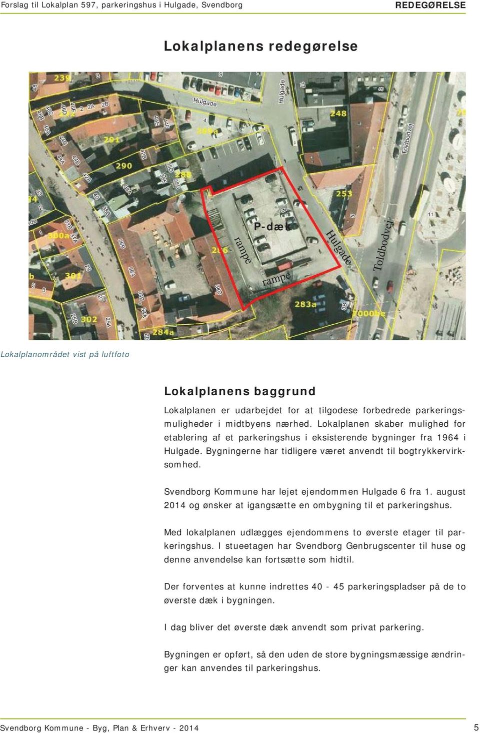Svendborg Kommune har lejet ejendommen Hulgade 6 fra 1. august 2014 og ønsker at igangsætte en ombygning til et parkeringshus. Med lokalplanen udlægges ejendommens to øverste etager til parkeringshus.