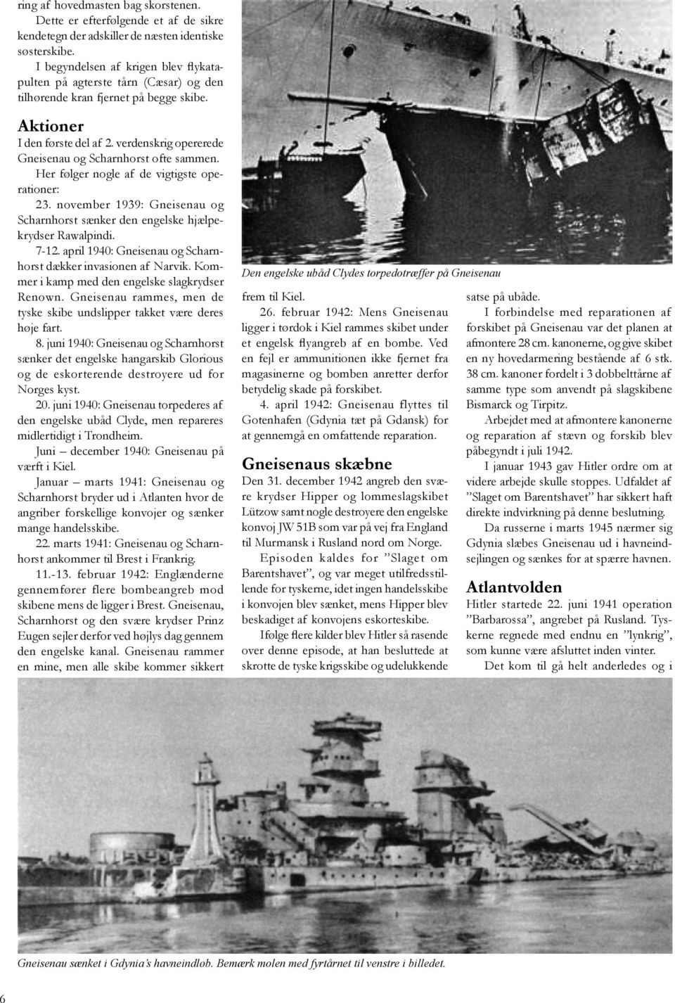 verdenskrig opererede Gneisenau og Scharnhorst ofte sammen. Her følger nogle af de vigtigste operationer: 23. november 1939: Gneisenau og Scharnhorst sænker den engelske hjælpekrydser Rawalpindi.