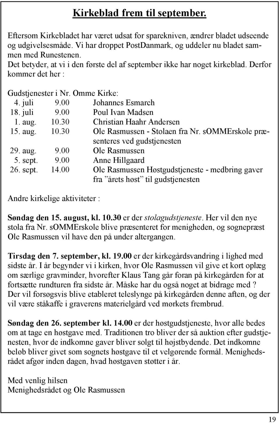 10.30 Christian Haahr Andersen 15. aug. 10.30 Ole Rasmussen - Stolaen fra Nr. sommerskole præsenteres ved gudstjenesten 29. aug. 9.00 Ole Rasmussen 5. sept. 9.00 Anne Hillgaard 26. sept. 14.