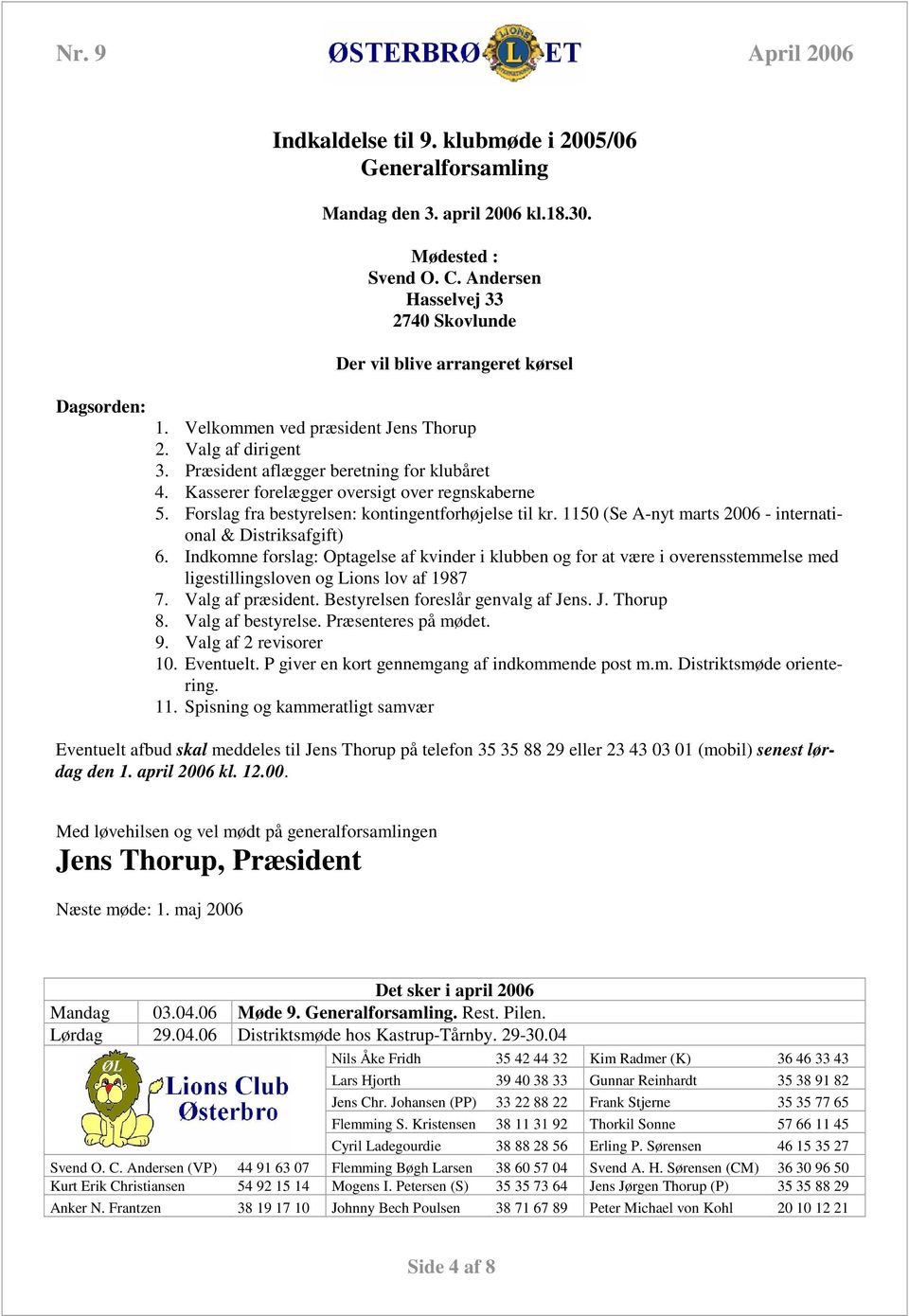 Forslag fra bestyrelsen: kontingentforhøjelse til kr. 1150 (Se A-nyt marts 2006 - international & Distriksafgift) 6.