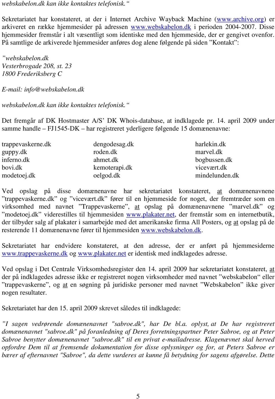 dk Vesterbrogade 208, st. 23 1800 Frederiksberg C E-mail: info@webskabelon.dk webskabelon.dk kan ikke kontaktes telefonisk. Det fremgår af DK Hostmaster A/S DK Whois-database, at indklagede pr. 14.