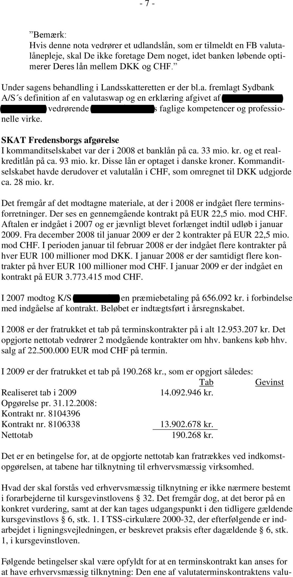 SKAT Fredensborgs afgørelse I kommanditselskabet var der i 2008 et banklån på ca. 33 mio. kr. og et realkreditlån på ca. 93 mio. kr. Disse lån er optaget i danske kroner.
